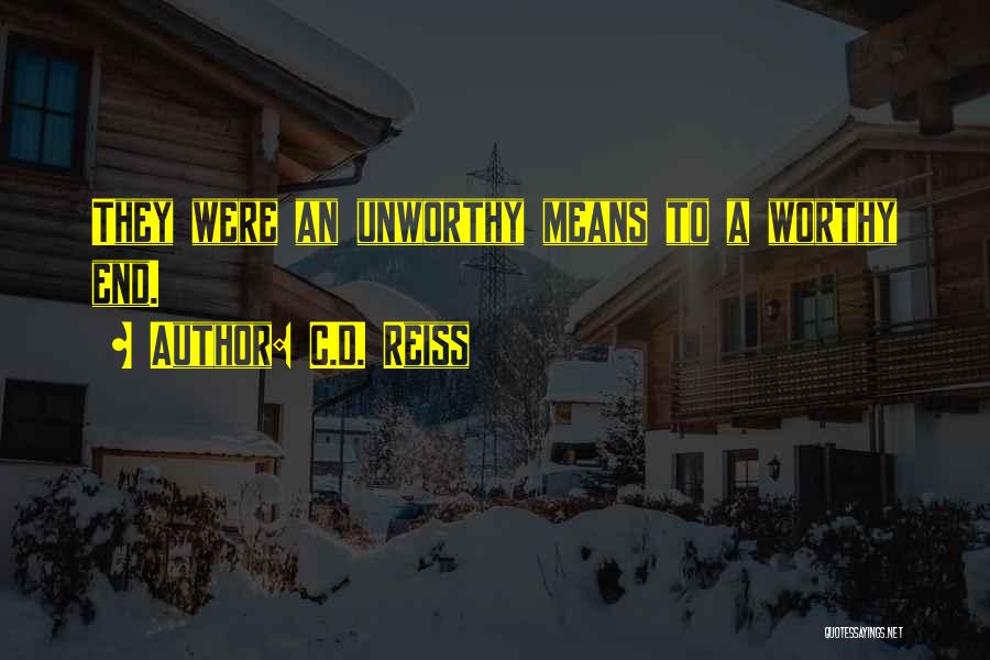 C.D. Reiss Quotes: They Were An Unworthy Means To A Worthy End.