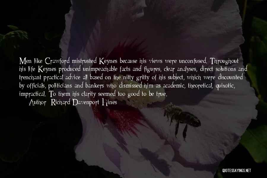 Richard Davenport-Hines Quotes: Men Like Crawford Mistrusted Keynes Because His Views Were Unconfused. Throughout His Life Keynes Produced Unimpeachable Facts And Figures, Clear