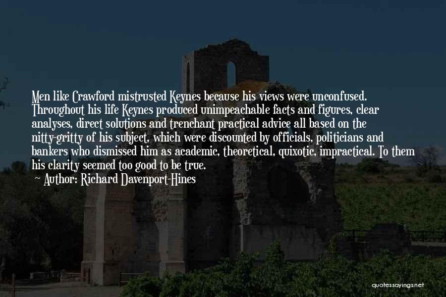 Richard Davenport-Hines Quotes: Men Like Crawford Mistrusted Keynes Because His Views Were Unconfused. Throughout His Life Keynes Produced Unimpeachable Facts And Figures, Clear