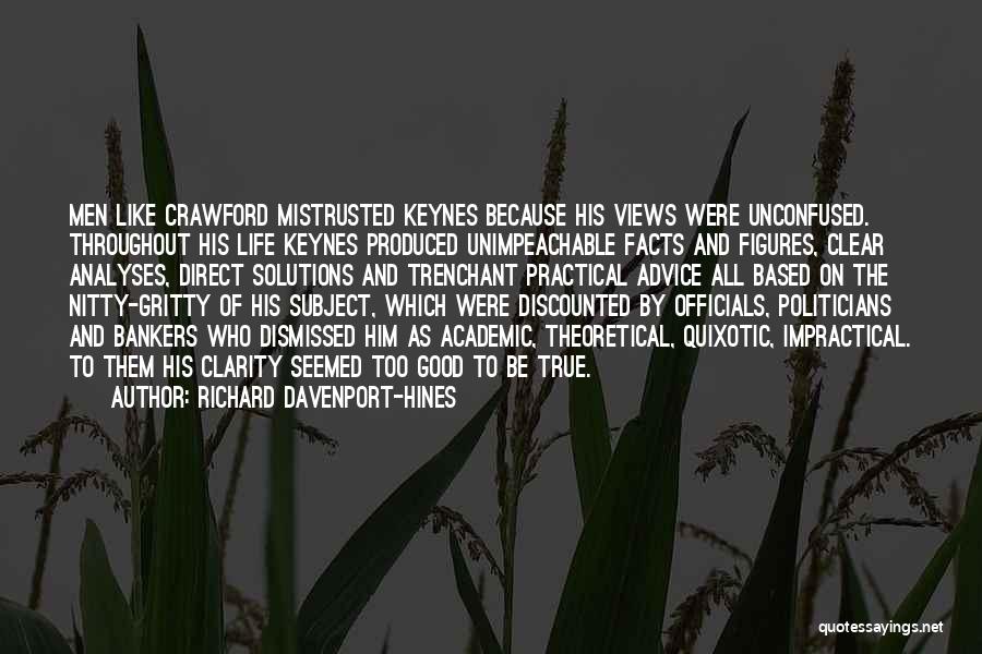 Richard Davenport-Hines Quotes: Men Like Crawford Mistrusted Keynes Because His Views Were Unconfused. Throughout His Life Keynes Produced Unimpeachable Facts And Figures, Clear