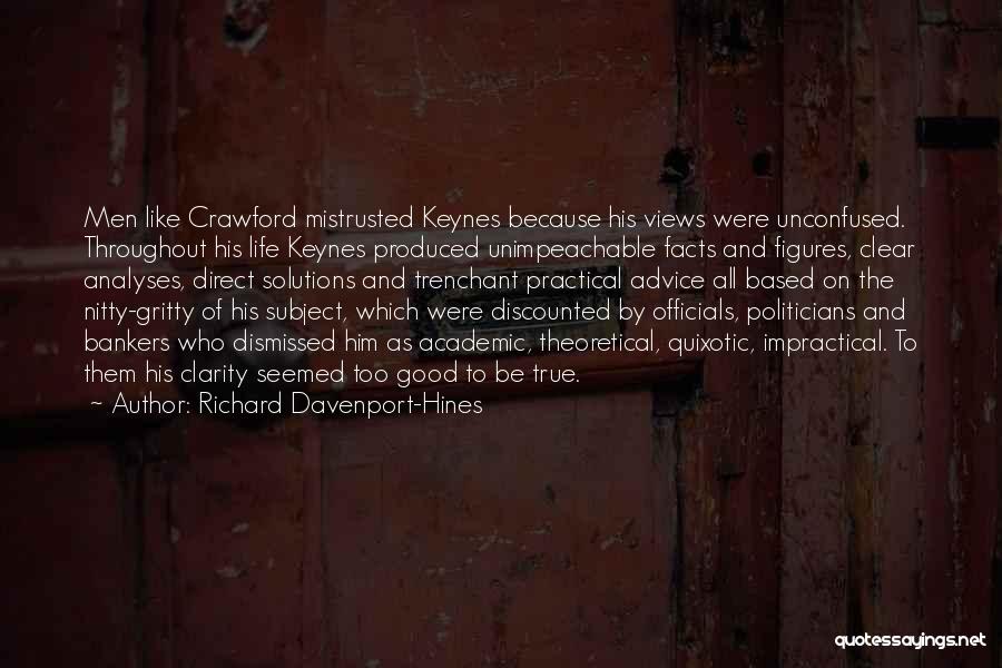 Richard Davenport-Hines Quotes: Men Like Crawford Mistrusted Keynes Because His Views Were Unconfused. Throughout His Life Keynes Produced Unimpeachable Facts And Figures, Clear