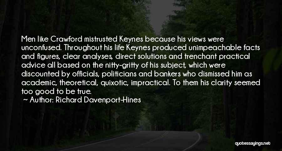 Richard Davenport-Hines Quotes: Men Like Crawford Mistrusted Keynes Because His Views Were Unconfused. Throughout His Life Keynes Produced Unimpeachable Facts And Figures, Clear
