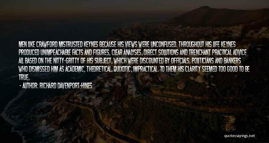 Richard Davenport-Hines Quotes: Men Like Crawford Mistrusted Keynes Because His Views Were Unconfused. Throughout His Life Keynes Produced Unimpeachable Facts And Figures, Clear