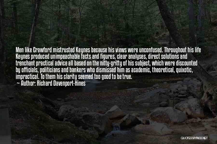 Richard Davenport-Hines Quotes: Men Like Crawford Mistrusted Keynes Because His Views Were Unconfused. Throughout His Life Keynes Produced Unimpeachable Facts And Figures, Clear