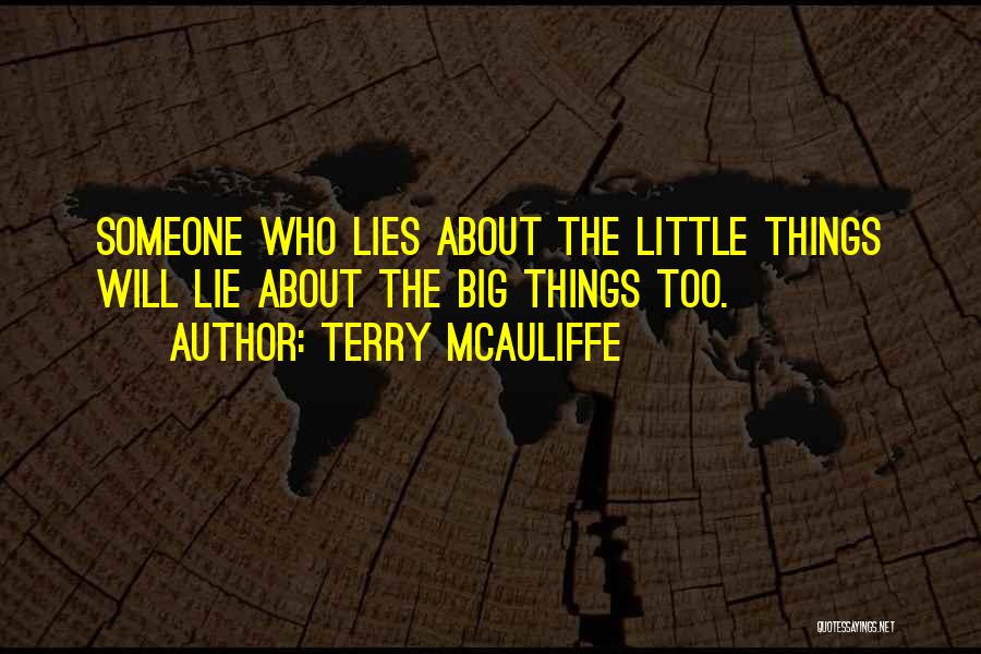 Terry McAuliffe Quotes: Someone Who Lies About The Little Things Will Lie About The Big Things Too.