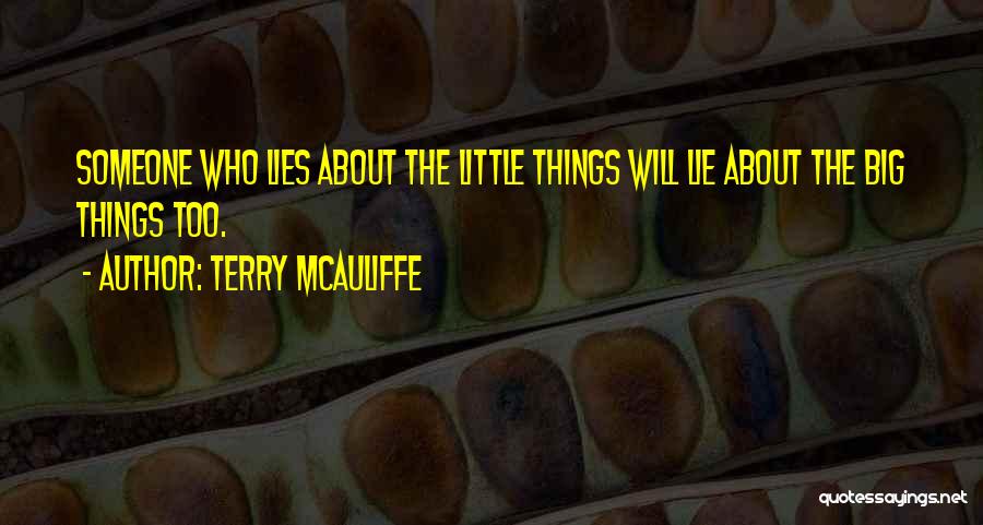 Terry McAuliffe Quotes: Someone Who Lies About The Little Things Will Lie About The Big Things Too.