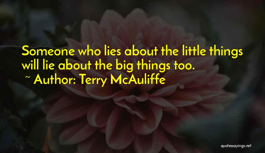 Terry McAuliffe Quotes: Someone Who Lies About The Little Things Will Lie About The Big Things Too.