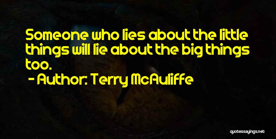 Terry McAuliffe Quotes: Someone Who Lies About The Little Things Will Lie About The Big Things Too.