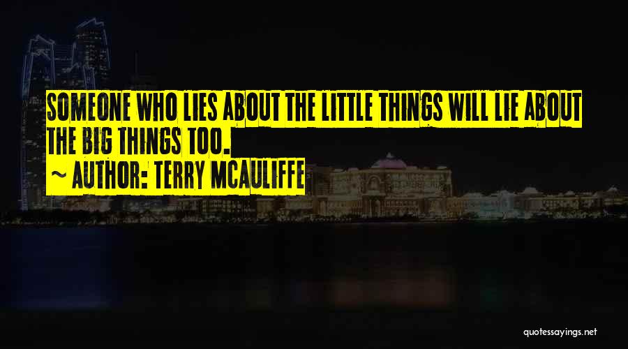 Terry McAuliffe Quotes: Someone Who Lies About The Little Things Will Lie About The Big Things Too.