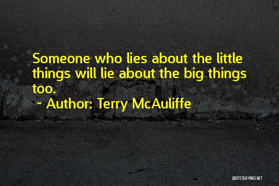 Terry McAuliffe Quotes: Someone Who Lies About The Little Things Will Lie About The Big Things Too.