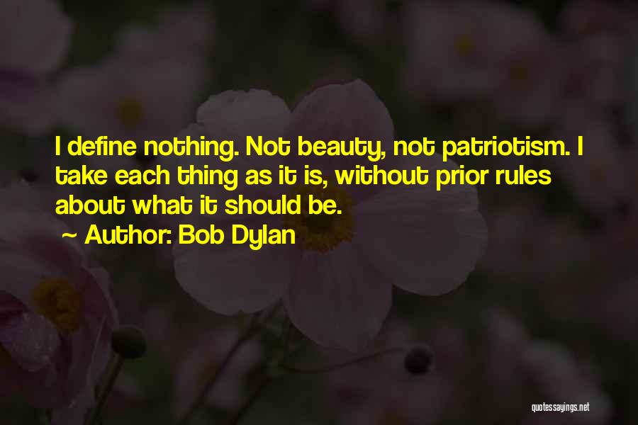 Bob Dylan Quotes: I Define Nothing. Not Beauty, Not Patriotism. I Take Each Thing As It Is, Without Prior Rules About What It