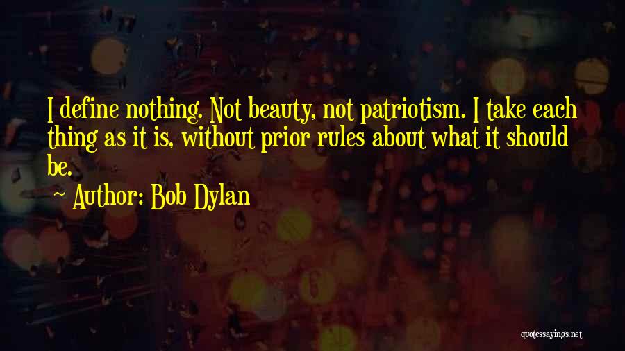 Bob Dylan Quotes: I Define Nothing. Not Beauty, Not Patriotism. I Take Each Thing As It Is, Without Prior Rules About What It