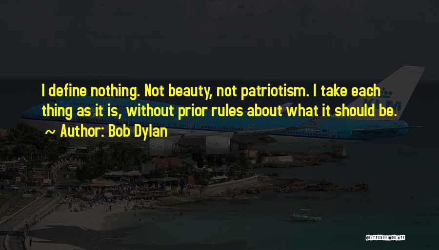 Bob Dylan Quotes: I Define Nothing. Not Beauty, Not Patriotism. I Take Each Thing As It Is, Without Prior Rules About What It