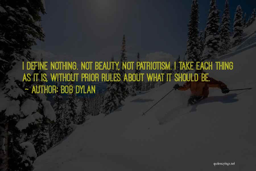 Bob Dylan Quotes: I Define Nothing. Not Beauty, Not Patriotism. I Take Each Thing As It Is, Without Prior Rules About What It