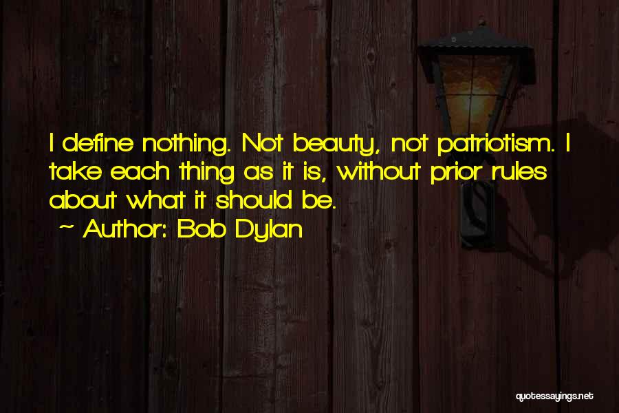 Bob Dylan Quotes: I Define Nothing. Not Beauty, Not Patriotism. I Take Each Thing As It Is, Without Prior Rules About What It