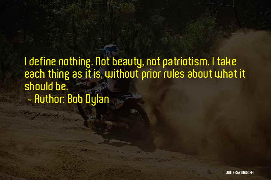 Bob Dylan Quotes: I Define Nothing. Not Beauty, Not Patriotism. I Take Each Thing As It Is, Without Prior Rules About What It