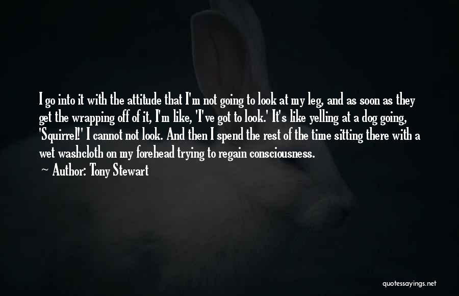 Tony Stewart Quotes: I Go Into It With The Attitude That I'm Not Going To Look At My Leg, And As Soon As