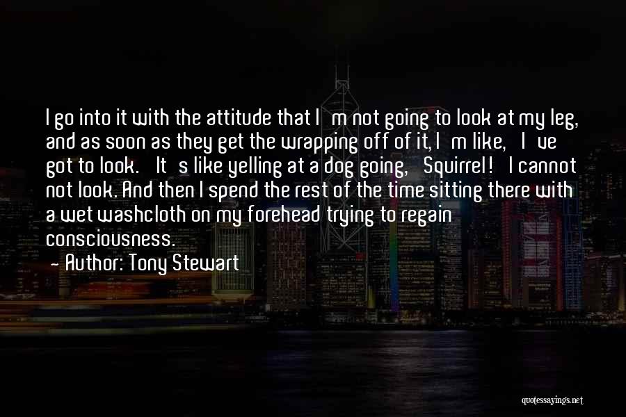 Tony Stewart Quotes: I Go Into It With The Attitude That I'm Not Going To Look At My Leg, And As Soon As