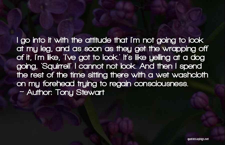 Tony Stewart Quotes: I Go Into It With The Attitude That I'm Not Going To Look At My Leg, And As Soon As