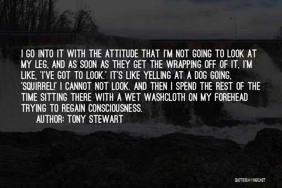 Tony Stewart Quotes: I Go Into It With The Attitude That I'm Not Going To Look At My Leg, And As Soon As