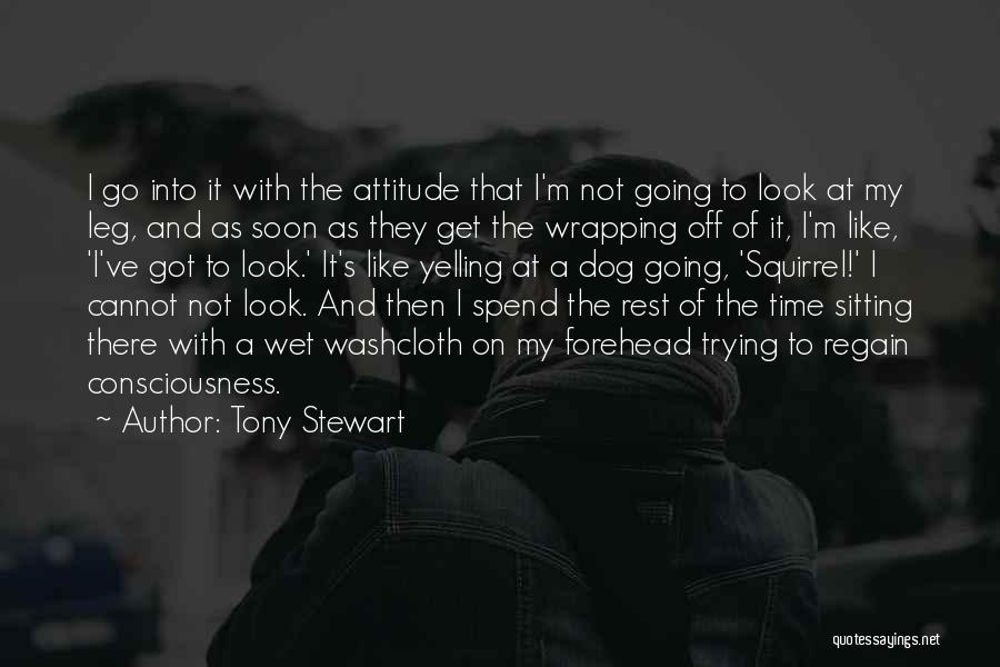 Tony Stewart Quotes: I Go Into It With The Attitude That I'm Not Going To Look At My Leg, And As Soon As