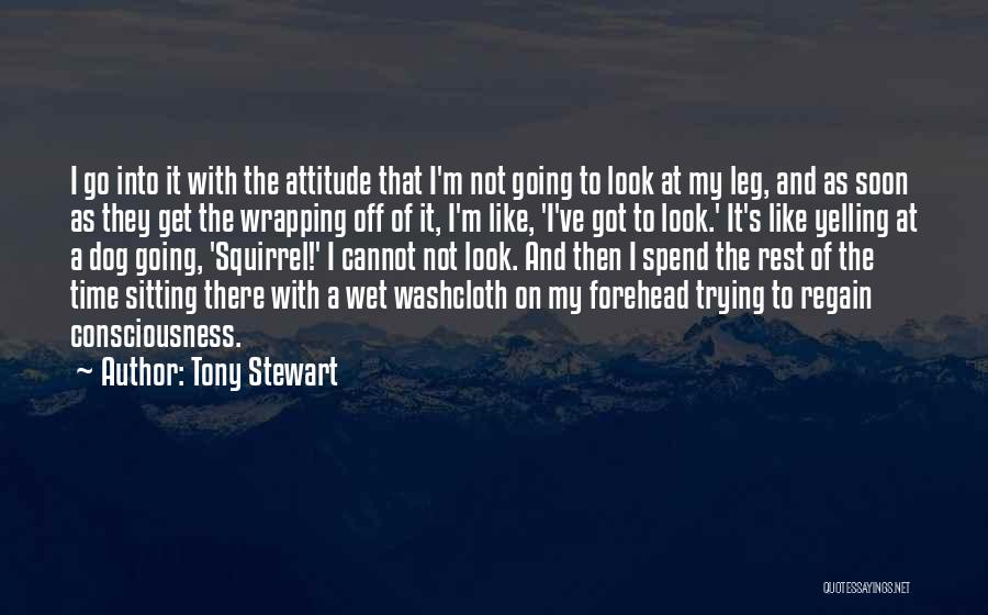 Tony Stewart Quotes: I Go Into It With The Attitude That I'm Not Going To Look At My Leg, And As Soon As