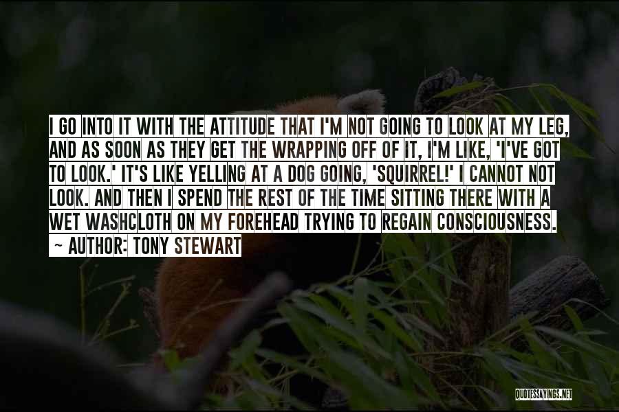 Tony Stewart Quotes: I Go Into It With The Attitude That I'm Not Going To Look At My Leg, And As Soon As