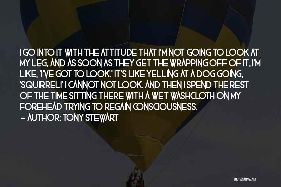 Tony Stewart Quotes: I Go Into It With The Attitude That I'm Not Going To Look At My Leg, And As Soon As