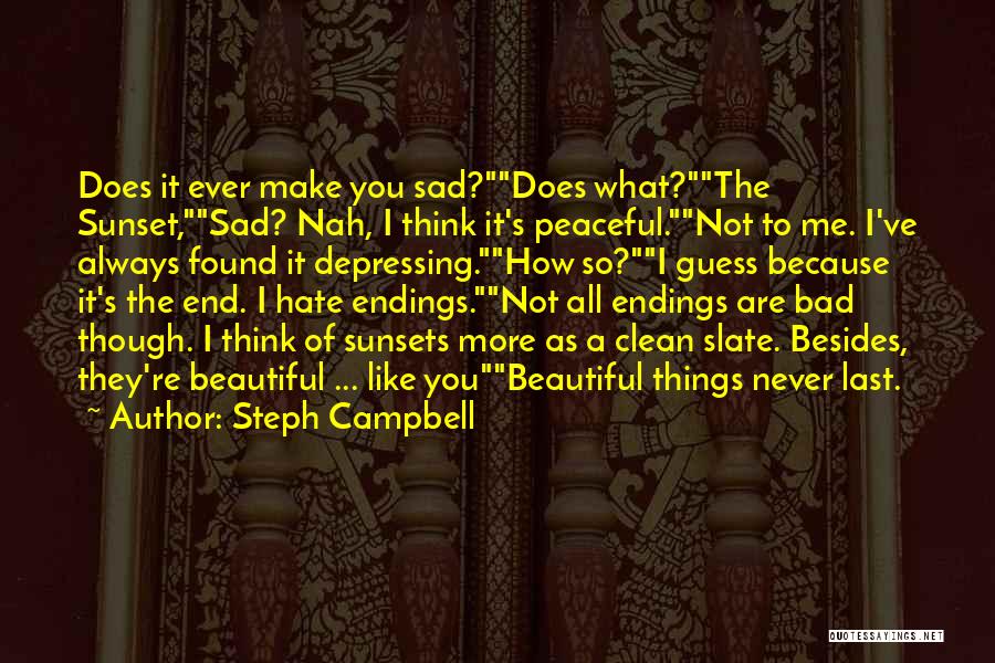 Steph Campbell Quotes: Does It Ever Make You Sad?does What?the Sunset,sad? Nah, I Think It's Peaceful.not To Me. I've Always Found It Depressing.how