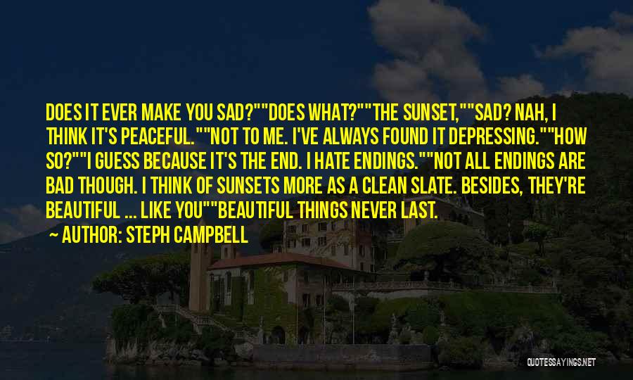 Steph Campbell Quotes: Does It Ever Make You Sad?does What?the Sunset,sad? Nah, I Think It's Peaceful.not To Me. I've Always Found It Depressing.how