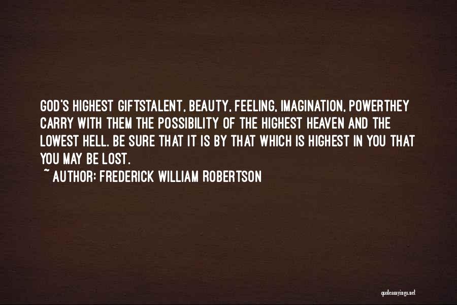 Frederick William Robertson Quotes: God's Highest Giftstalent, Beauty, Feeling, Imagination, Powerthey Carry With Them The Possibility Of The Highest Heaven And The Lowest Hell.