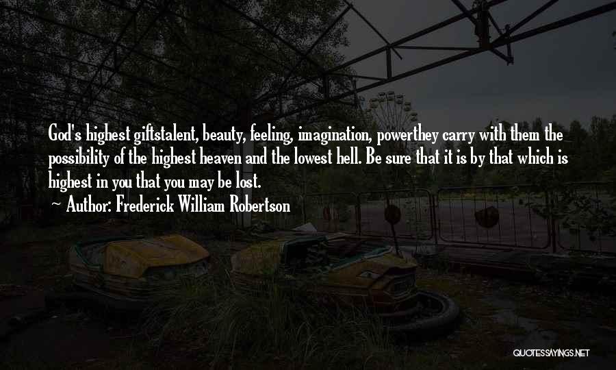 Frederick William Robertson Quotes: God's Highest Giftstalent, Beauty, Feeling, Imagination, Powerthey Carry With Them The Possibility Of The Highest Heaven And The Lowest Hell.