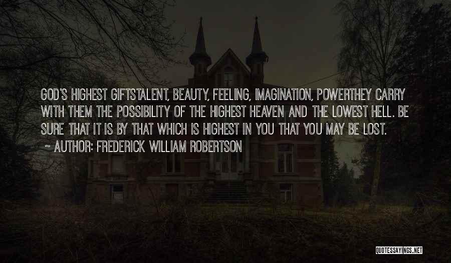 Frederick William Robertson Quotes: God's Highest Giftstalent, Beauty, Feeling, Imagination, Powerthey Carry With Them The Possibility Of The Highest Heaven And The Lowest Hell.