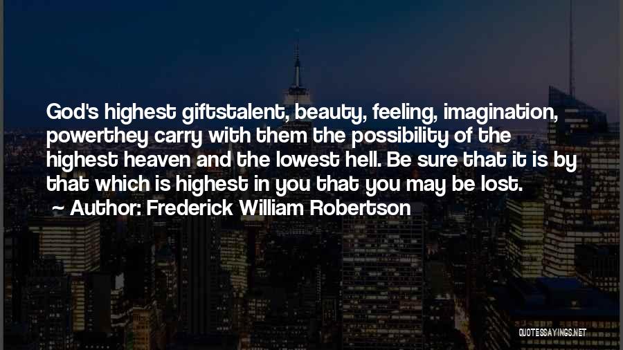 Frederick William Robertson Quotes: God's Highest Giftstalent, Beauty, Feeling, Imagination, Powerthey Carry With Them The Possibility Of The Highest Heaven And The Lowest Hell.