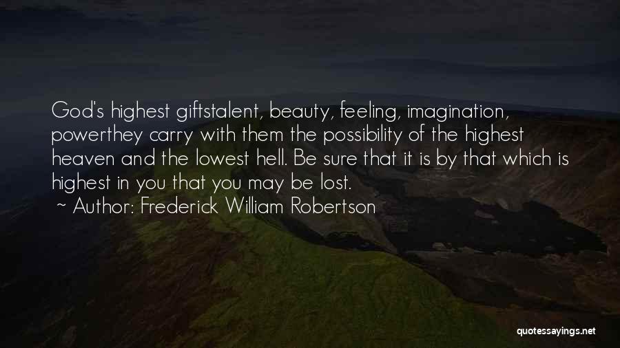 Frederick William Robertson Quotes: God's Highest Giftstalent, Beauty, Feeling, Imagination, Powerthey Carry With Them The Possibility Of The Highest Heaven And The Lowest Hell.