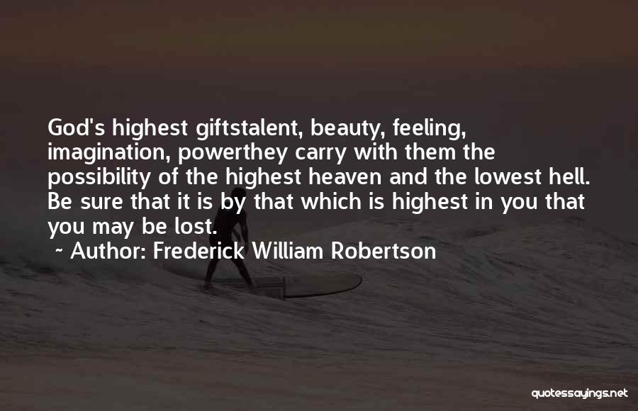 Frederick William Robertson Quotes: God's Highest Giftstalent, Beauty, Feeling, Imagination, Powerthey Carry With Them The Possibility Of The Highest Heaven And The Lowest Hell.