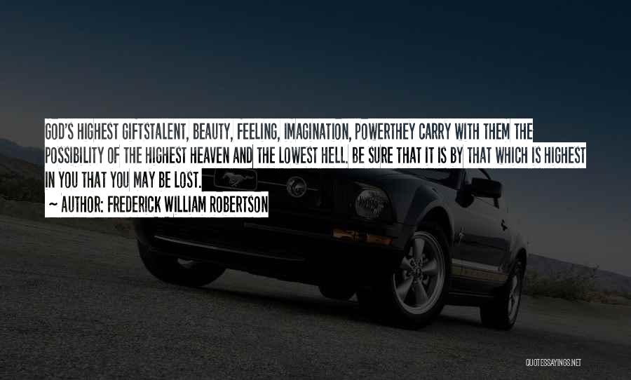 Frederick William Robertson Quotes: God's Highest Giftstalent, Beauty, Feeling, Imagination, Powerthey Carry With Them The Possibility Of The Highest Heaven And The Lowest Hell.