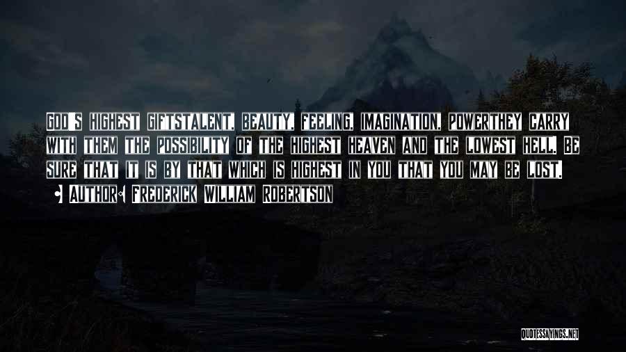 Frederick William Robertson Quotes: God's Highest Giftstalent, Beauty, Feeling, Imagination, Powerthey Carry With Them The Possibility Of The Highest Heaven And The Lowest Hell.