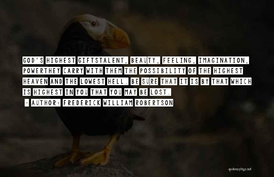 Frederick William Robertson Quotes: God's Highest Giftstalent, Beauty, Feeling, Imagination, Powerthey Carry With Them The Possibility Of The Highest Heaven And The Lowest Hell.