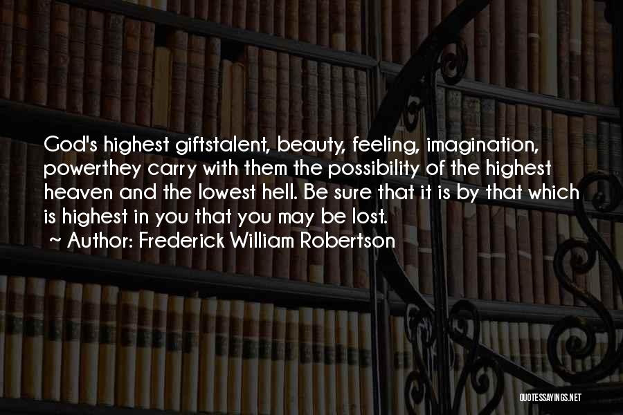 Frederick William Robertson Quotes: God's Highest Giftstalent, Beauty, Feeling, Imagination, Powerthey Carry With Them The Possibility Of The Highest Heaven And The Lowest Hell.