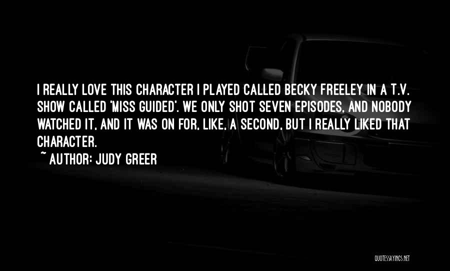 Judy Greer Quotes: I Really Love This Character I Played Called Becky Freeley In A T.v. Show Called 'miss Guided'. We Only Shot