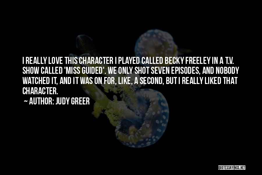 Judy Greer Quotes: I Really Love This Character I Played Called Becky Freeley In A T.v. Show Called 'miss Guided'. We Only Shot