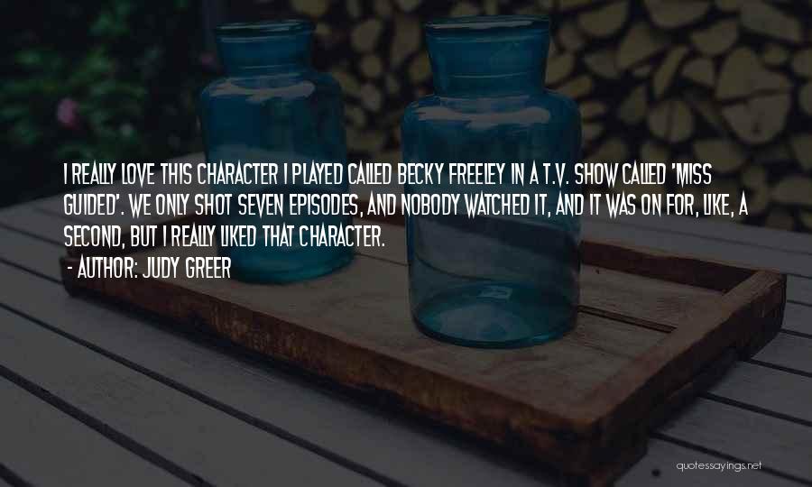 Judy Greer Quotes: I Really Love This Character I Played Called Becky Freeley In A T.v. Show Called 'miss Guided'. We Only Shot