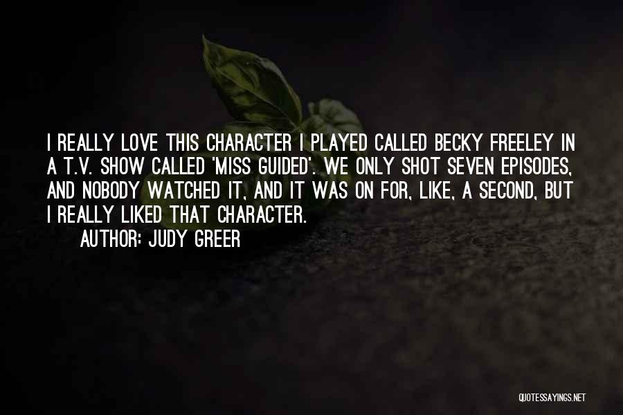 Judy Greer Quotes: I Really Love This Character I Played Called Becky Freeley In A T.v. Show Called 'miss Guided'. We Only Shot