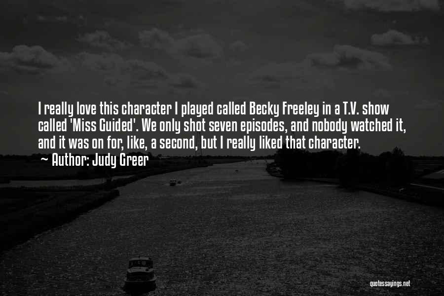 Judy Greer Quotes: I Really Love This Character I Played Called Becky Freeley In A T.v. Show Called 'miss Guided'. We Only Shot