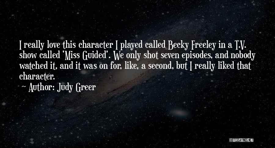 Judy Greer Quotes: I Really Love This Character I Played Called Becky Freeley In A T.v. Show Called 'miss Guided'. We Only Shot