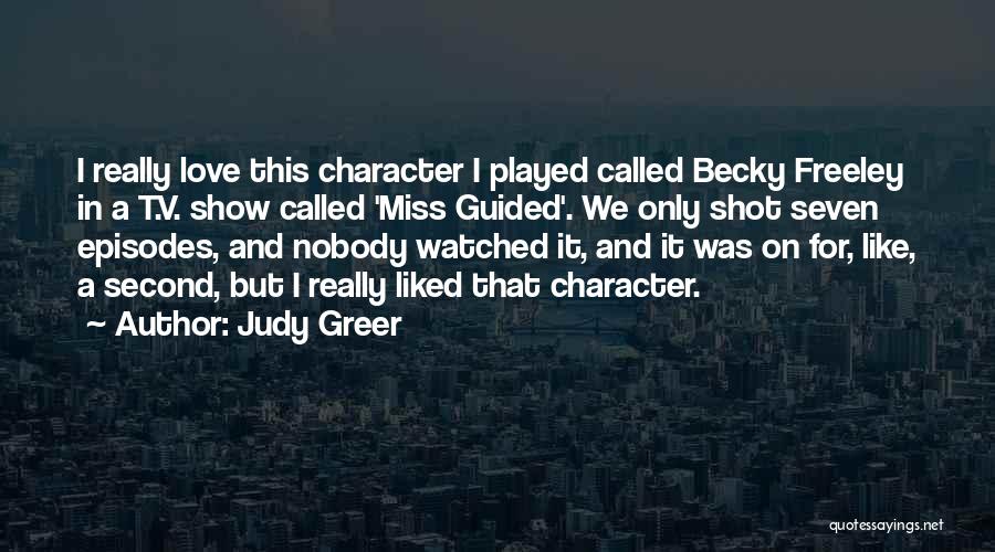 Judy Greer Quotes: I Really Love This Character I Played Called Becky Freeley In A T.v. Show Called 'miss Guided'. We Only Shot