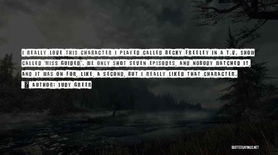 Judy Greer Quotes: I Really Love This Character I Played Called Becky Freeley In A T.v. Show Called 'miss Guided'. We Only Shot