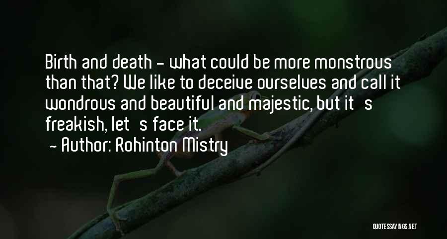 Rohinton Mistry Quotes: Birth And Death - What Could Be More Monstrous Than That? We Like To Deceive Ourselves And Call It Wondrous