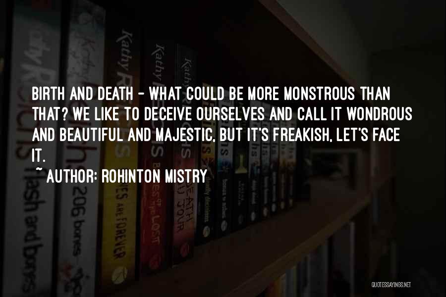 Rohinton Mistry Quotes: Birth And Death - What Could Be More Monstrous Than That? We Like To Deceive Ourselves And Call It Wondrous